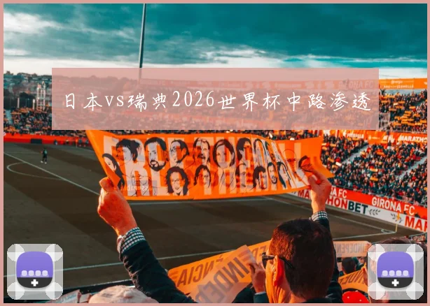 日本vs瑞典2026世界杯中路渗透
