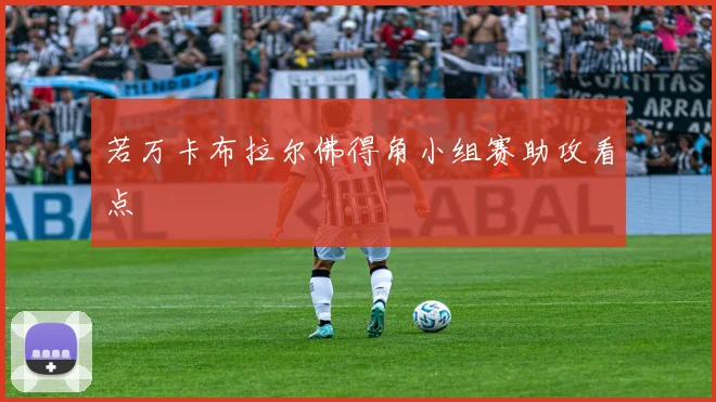 若万卡布拉尔佛得角小组赛助攻看点