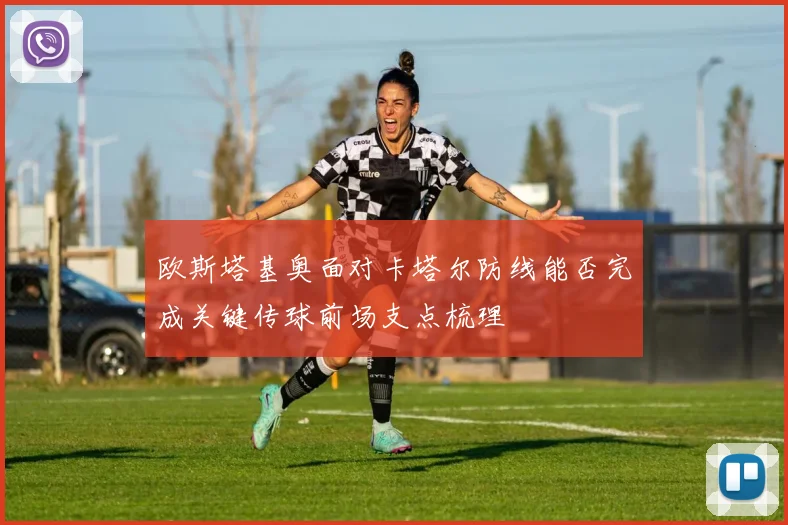 欧斯塔基奥面对卡塔尔防线能否完成关键传球前场支点梳理