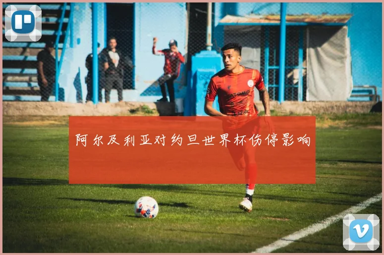 阿尔及利亚对约旦世界杯伤停影响