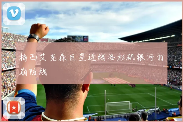 梅西艾克森巨星连线洛杉矶银河打崩防线