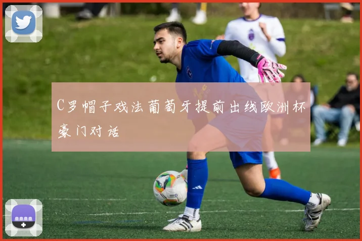 C罗帽子戏法葡萄牙提前出线欧洲杯豪门对话