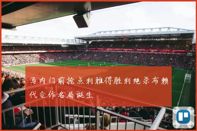 马内门前抢点利雅得胜利绝杀布赖代合作名局诞生