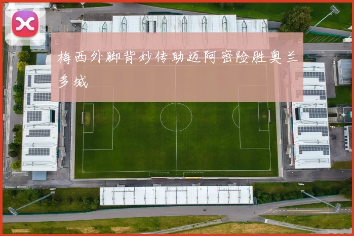 梅西外脚背妙传助迈阿密险胜奥兰多城