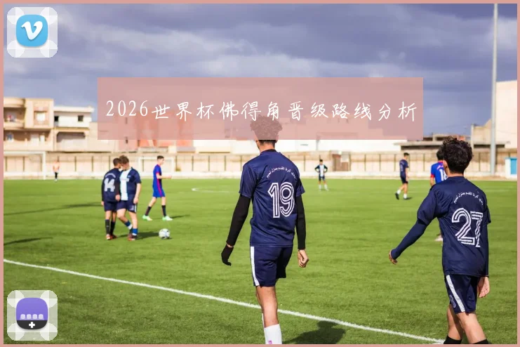 2026世界杯佛得角晋级路线分析