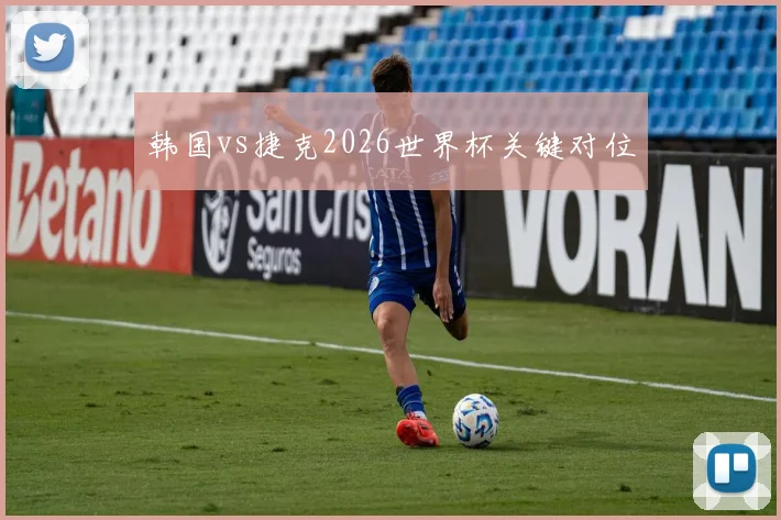 韩国vs捷克2026世界杯关键对位
