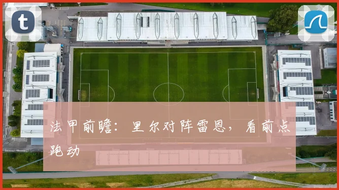 法甲前瞻：里尔对阵雷恩，看前点跑动