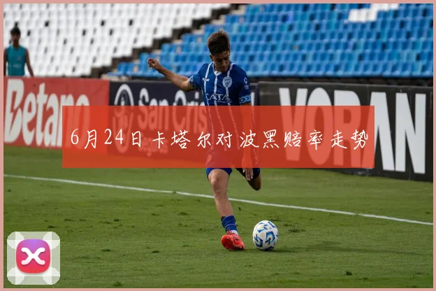 6月24日卡塔尔对波黑赔率走势