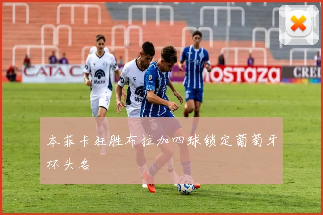 本菲卡狂胜布拉加四球锁定葡萄牙杯头名