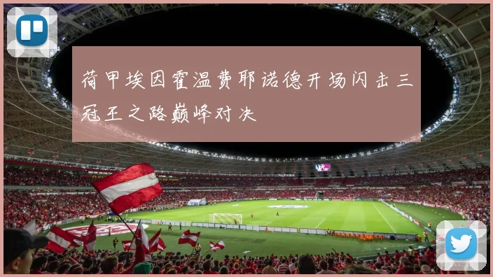 荷甲埃因霍温费耶诺德开场闪击三冠王之路巅峰对决