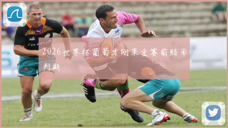 2026世界杯葡萄牙刚果金赛前赔率判断