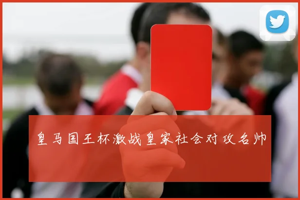 皇马国王杯激战皇家社会对攻名帅