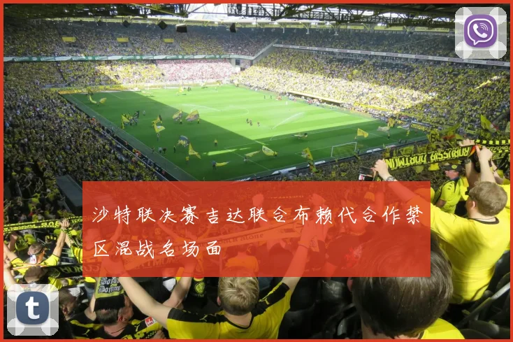 沙特联决赛吉达联合布赖代合作禁区混战名场面