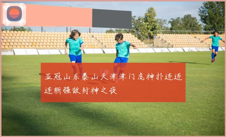 亚冠山东泰山天津津门虎神扑连连连斩强敌封神之夜
