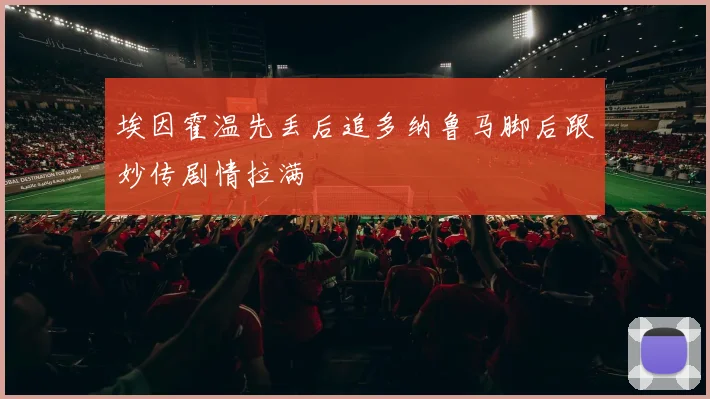 埃因霍温先丢后追多纳鲁马脚后跟妙传剧情拉满