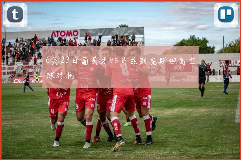 6月23日葡萄牙vs乌兹别克斯坦高空球对抗