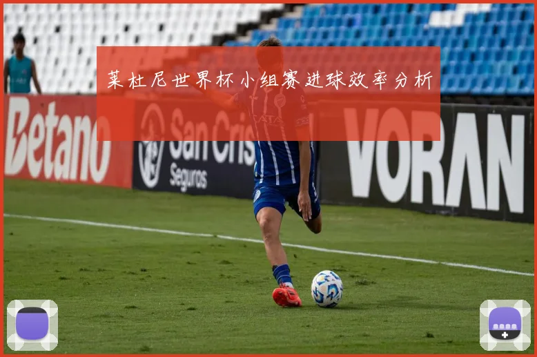 莱杜尼世界杯小组赛进球效率分析
