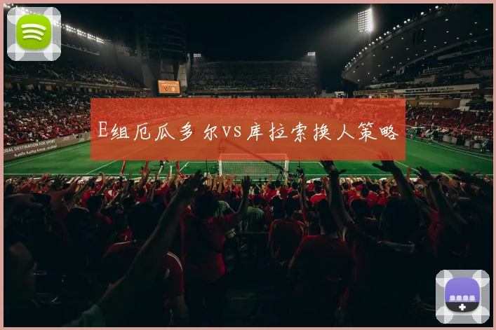 E组厄瓜多尔vs库拉索换人策略