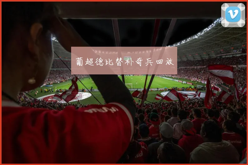 葡超德比替补奇兵回放