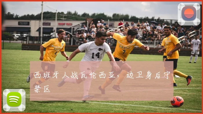 西班牙人战瓦伦西亚,边卫身后守禁区
