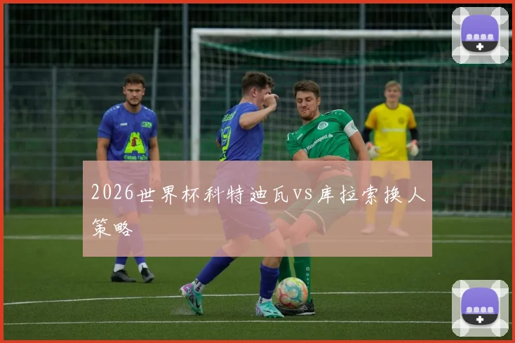 2026世界杯科特迪瓦vs库拉索换人策略