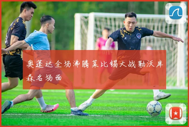 奥蓬达全场沸腾莱比锡大战勒沃库森名场面