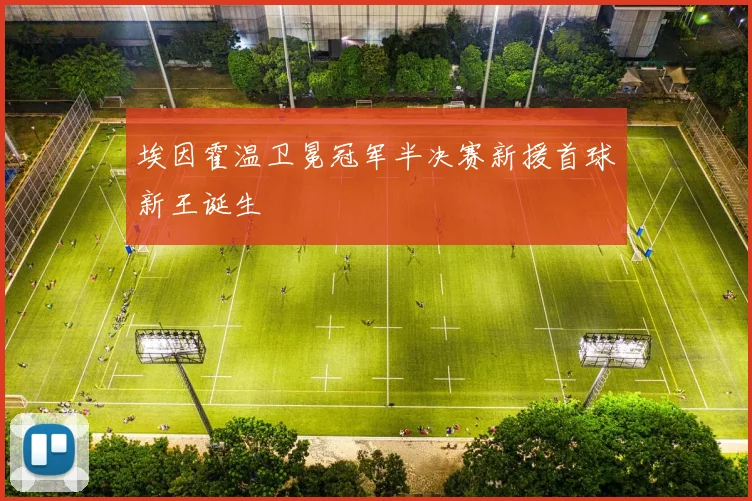 埃因霍温卫冕冠军半决赛新援首球新王诞生