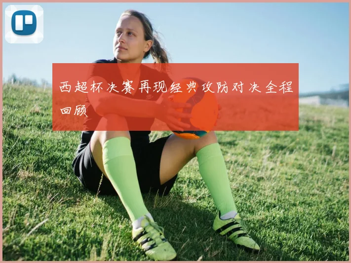 西超杯决赛再现经典攻防对决全程回顾