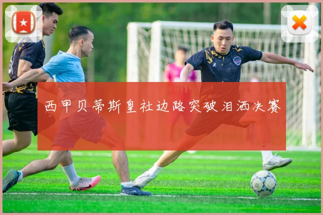 西甲贝蒂斯皇社边路突破泪洒决赛