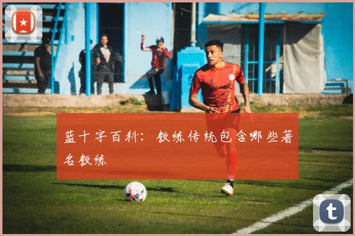 蓝十字百科：教练传统包含哪些著名教练