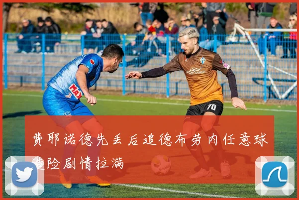 费耶诺德先丢后追德布劳内任意球造险剧情拉满