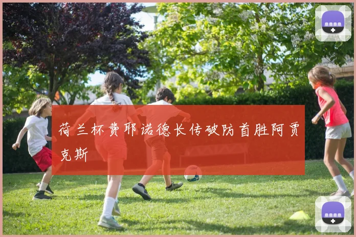 荷兰杯费耶诺德长传破防首胜阿贾克斯