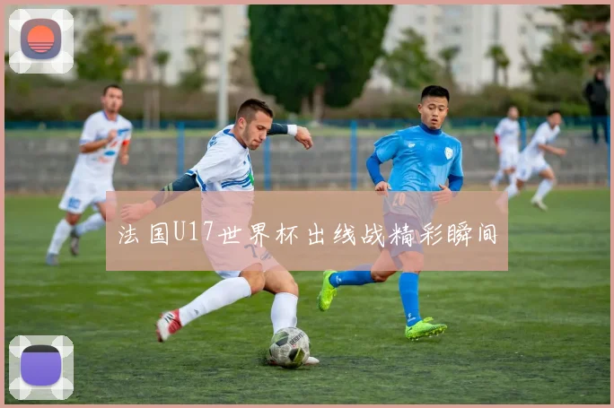 法国U17世界杯出线战精彩瞬间