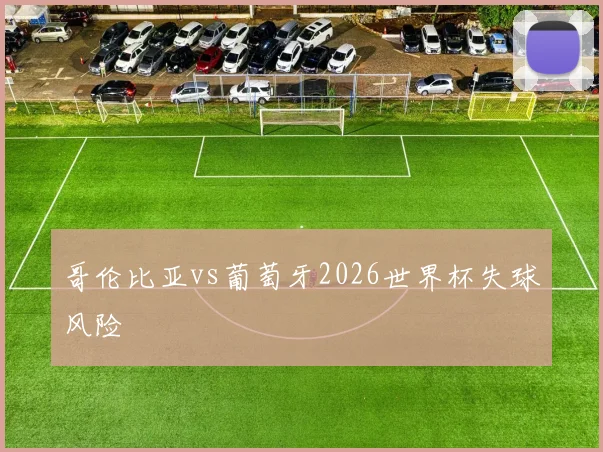 哥伦比亚vs葡萄牙2026世界杯失球风险