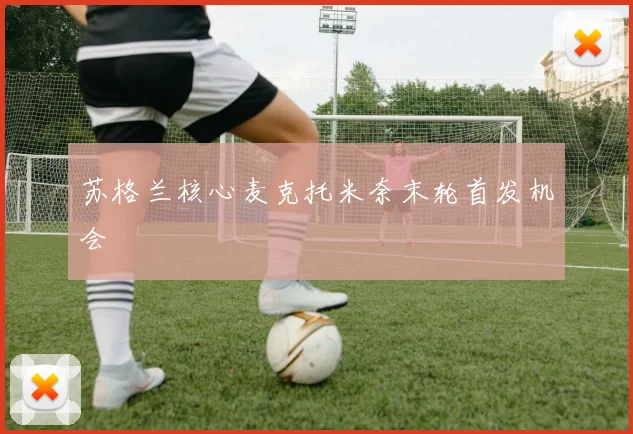 苏格兰核心麦克托米奈末轮首发机会