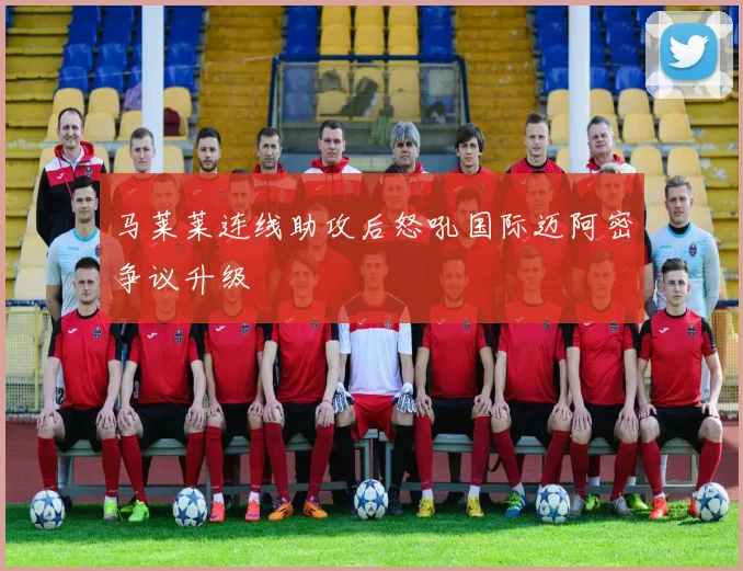 马莱莱连线助攻后怒吼国际迈阿密争议升级