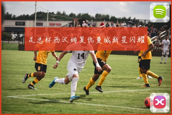 足总杯西汉姆复仇曼城新星闪耀