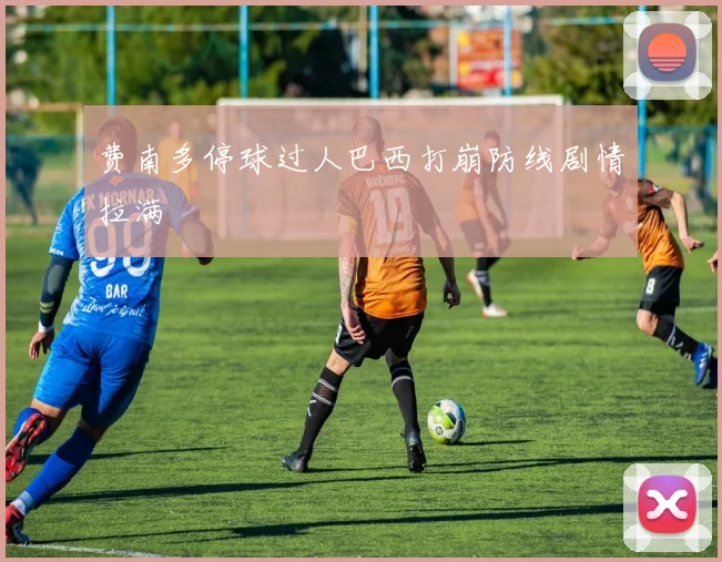 费南多停球过人巴西打崩防线剧情拉满