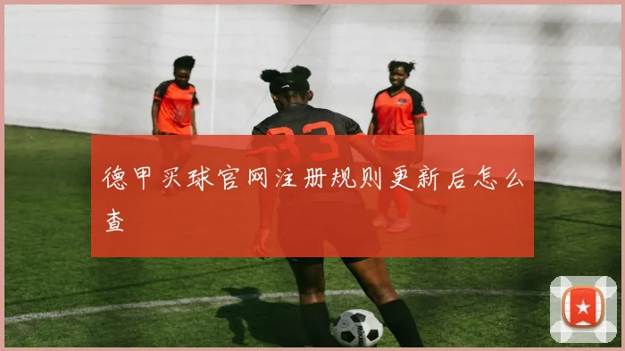 德甲买球官网注册规则更新后怎么查