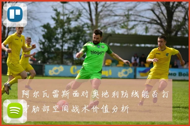 阿尔瓦雷斯面对奥地利防线能否打穿肋部空间战术价值分析