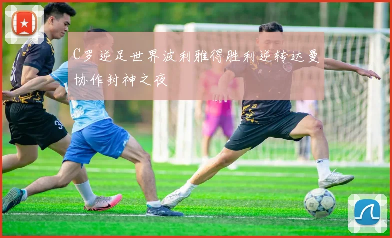 C罗逆足世界波利雅得胜利逆转达曼协作封神之夜