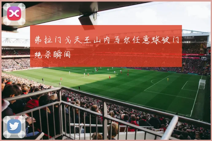 弗拉门戈天王山内马尔任意球破门绝杀瞬间