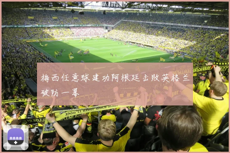 梅西任意球建功阿根廷击败英格兰破防一幕