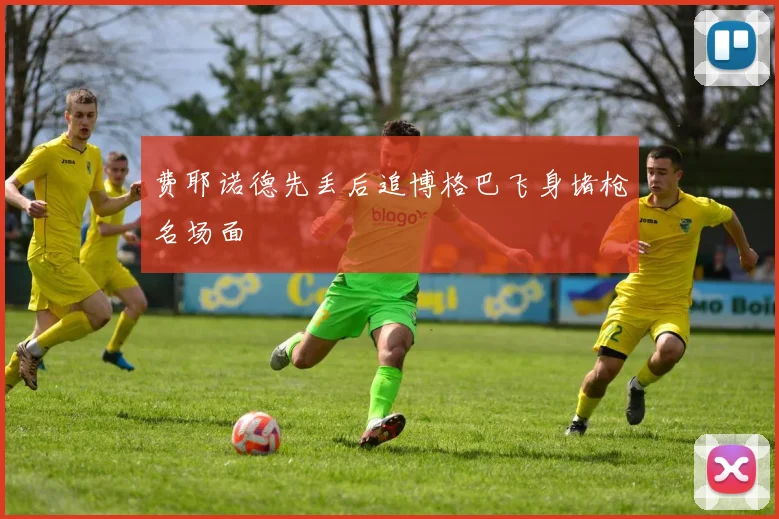 费耶诺德先丢后追博格巴飞身堵枪名场面