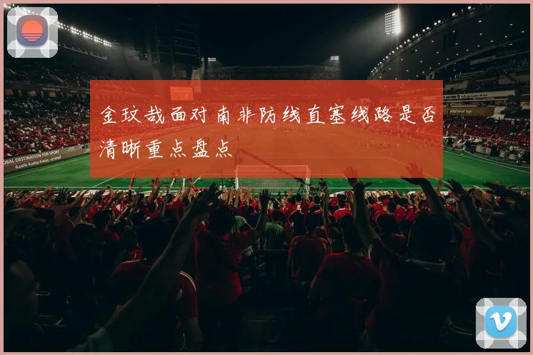 金玟哉面对南非防线直塞线路是否清晰重点盘点