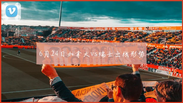 6月24日加拿大vs瑞士出线形势
