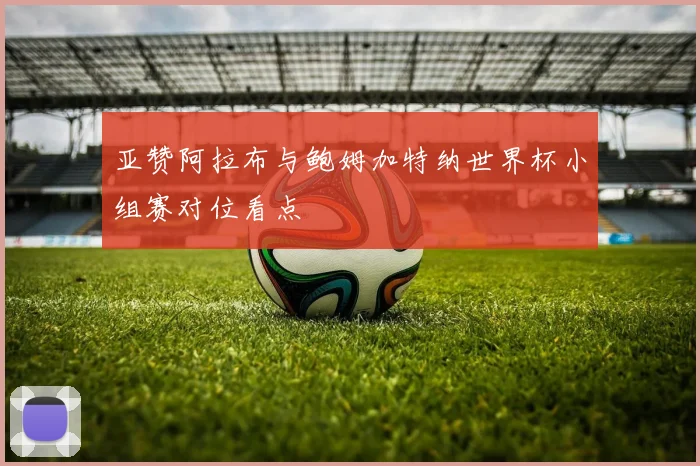 亚赞阿拉布与鲍姆加特纳世界杯小组赛对位看点