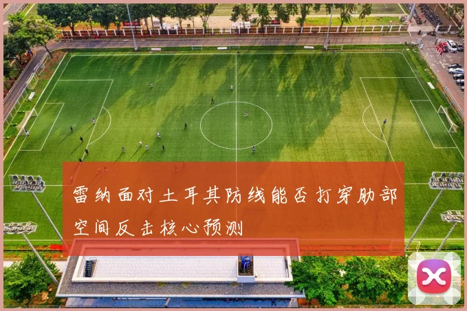 雷纳面对土耳其防线能否打穿肋部空间反击核心预测