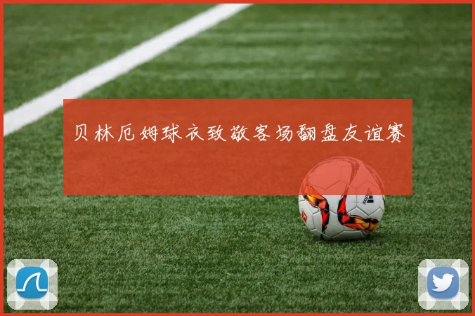 贝林厄姆球衣致敬客场翻盘友谊赛