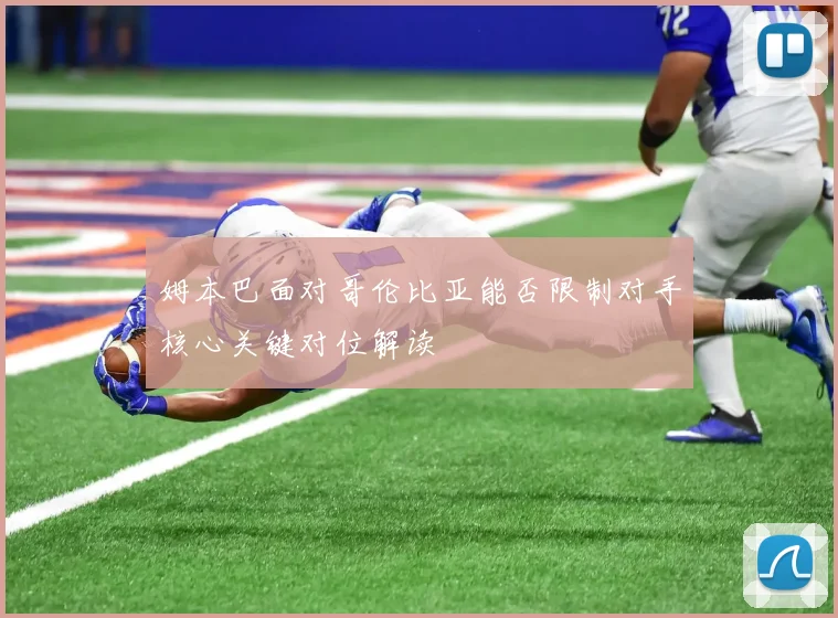 姆本巴面对哥伦比亚能否限制对手核心关键对位解读